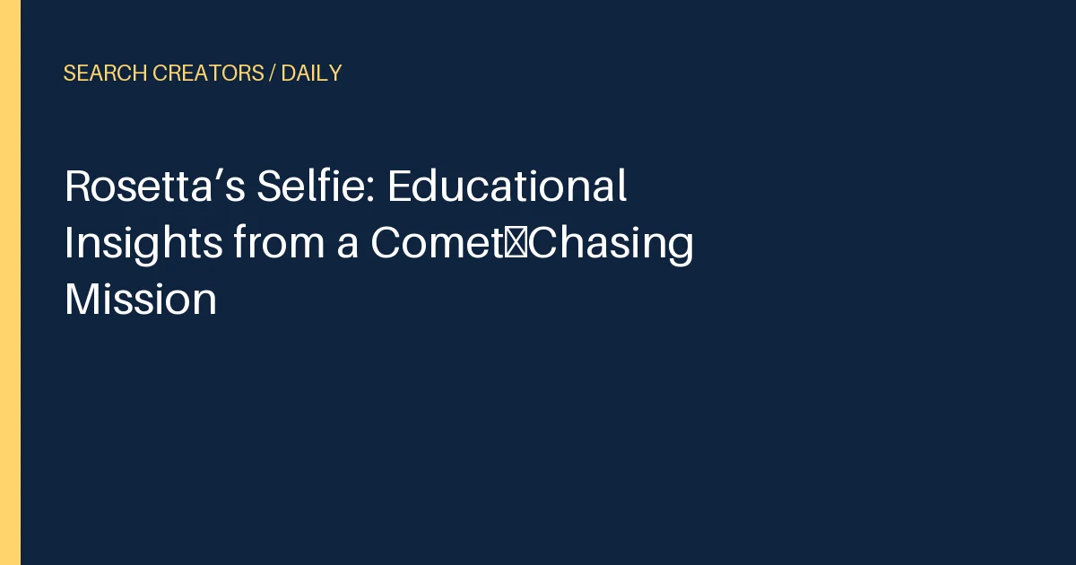 Rosetta’s Selfie: Educational Insights from a Comet‑Chasing Mission