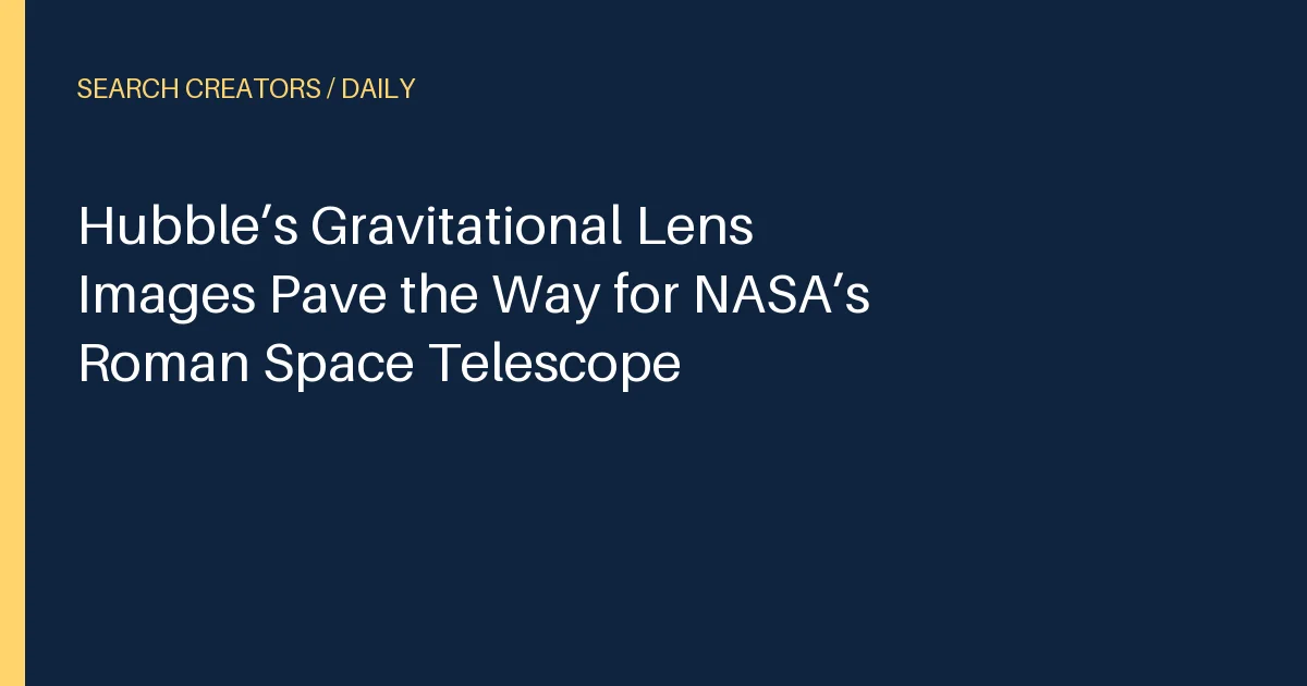 Hubble’s Gravitational Lens Images Pave the Way for NASA’s Roman Space Telescope