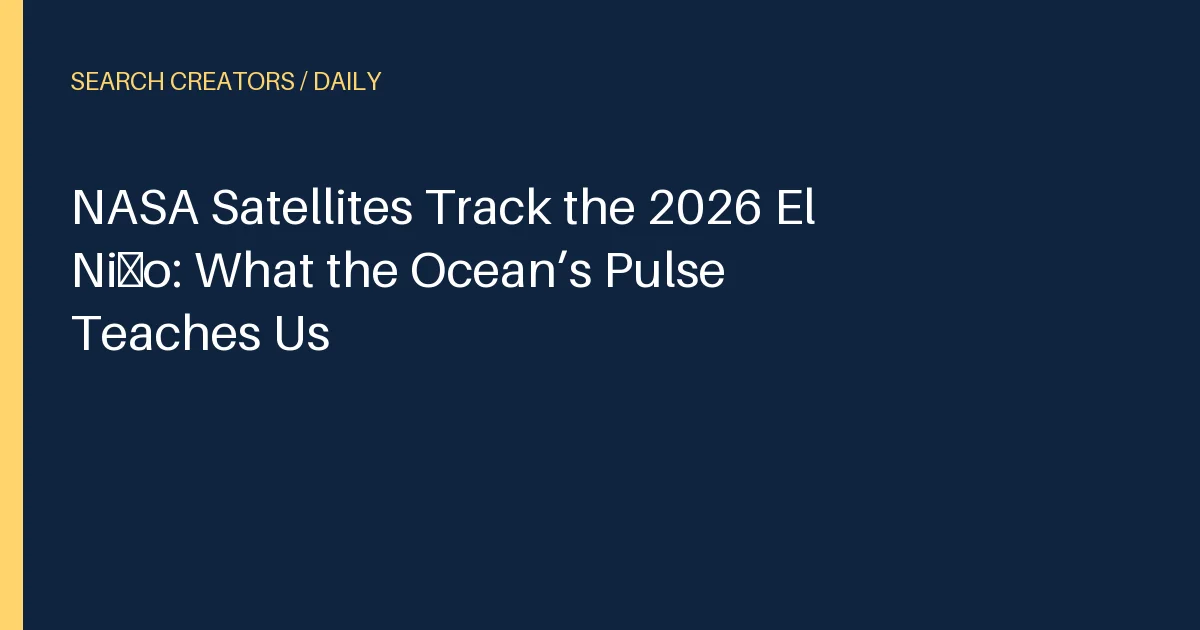 NASA Satellites Track the 2026 El Niño: What the Ocean’s Pulse Teaches Us