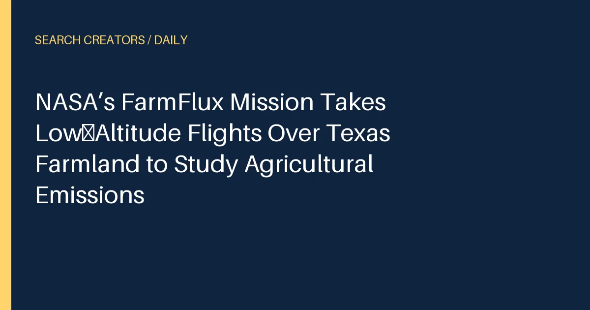 NASA’s FarmFlux Mission Takes Low‑Altitude Flights Over Texas Farmland to Study Agricultural Emissions