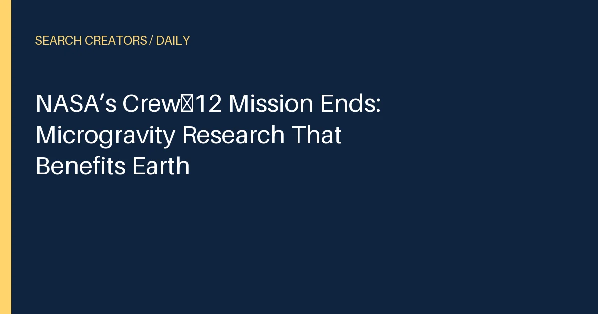 NASA’s Crew‑12 Mission Ends: Microgravity Research That Benefits Earth