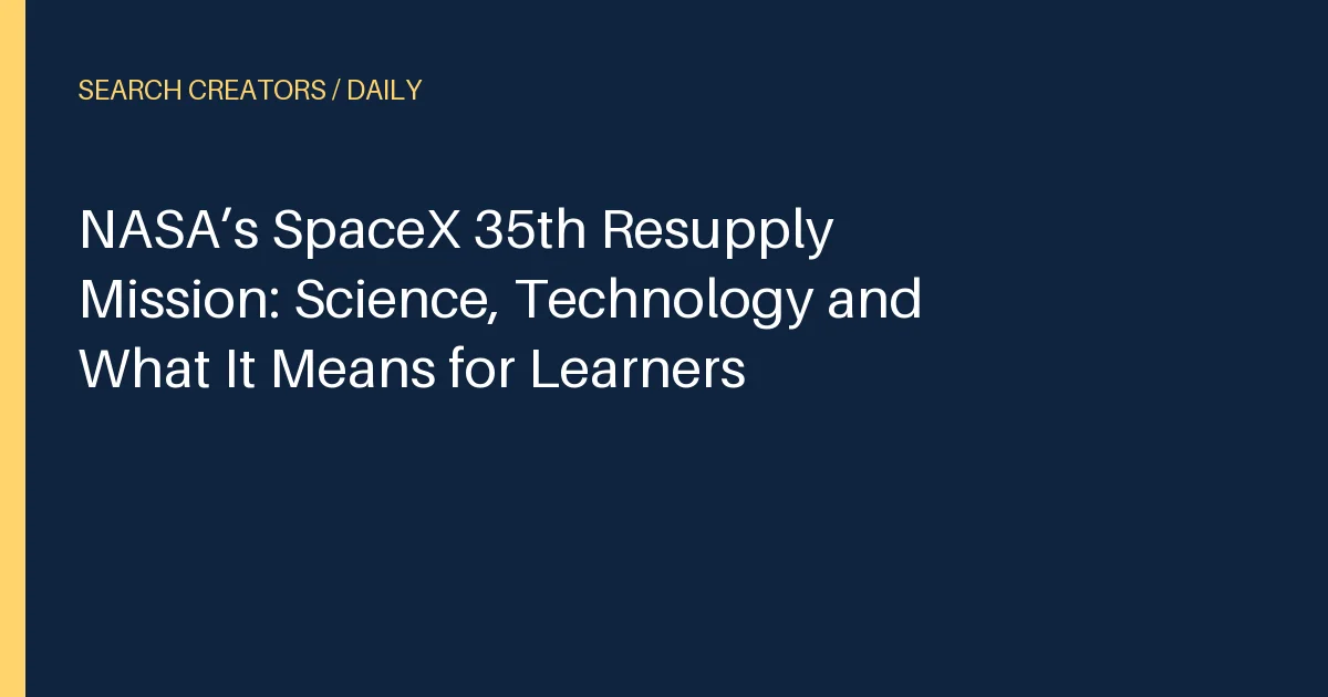 NASA’s SpaceX 35th Resupply Mission: Science, Technology and What It Means for Learners